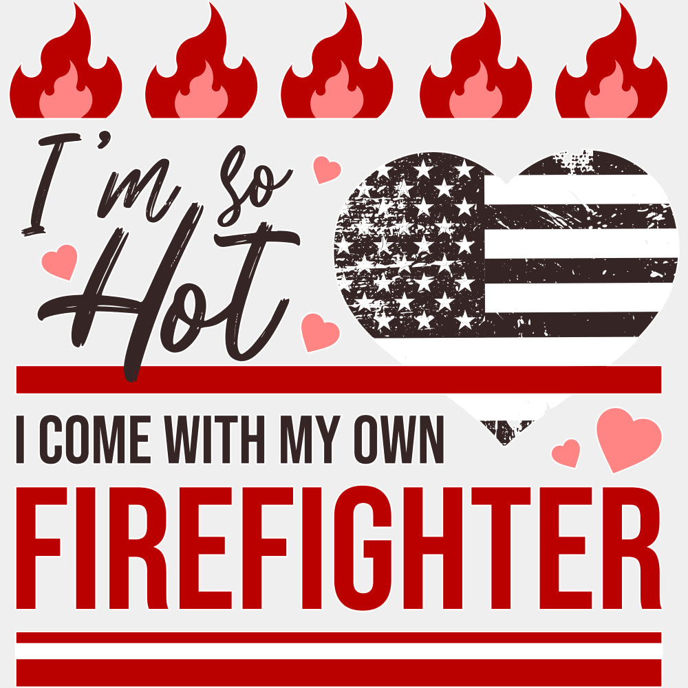 I'm So Hot, I Come With My Own Firefighter - Fire Department DTF Transfers ready2transfer Light Color Design (See Imaging)