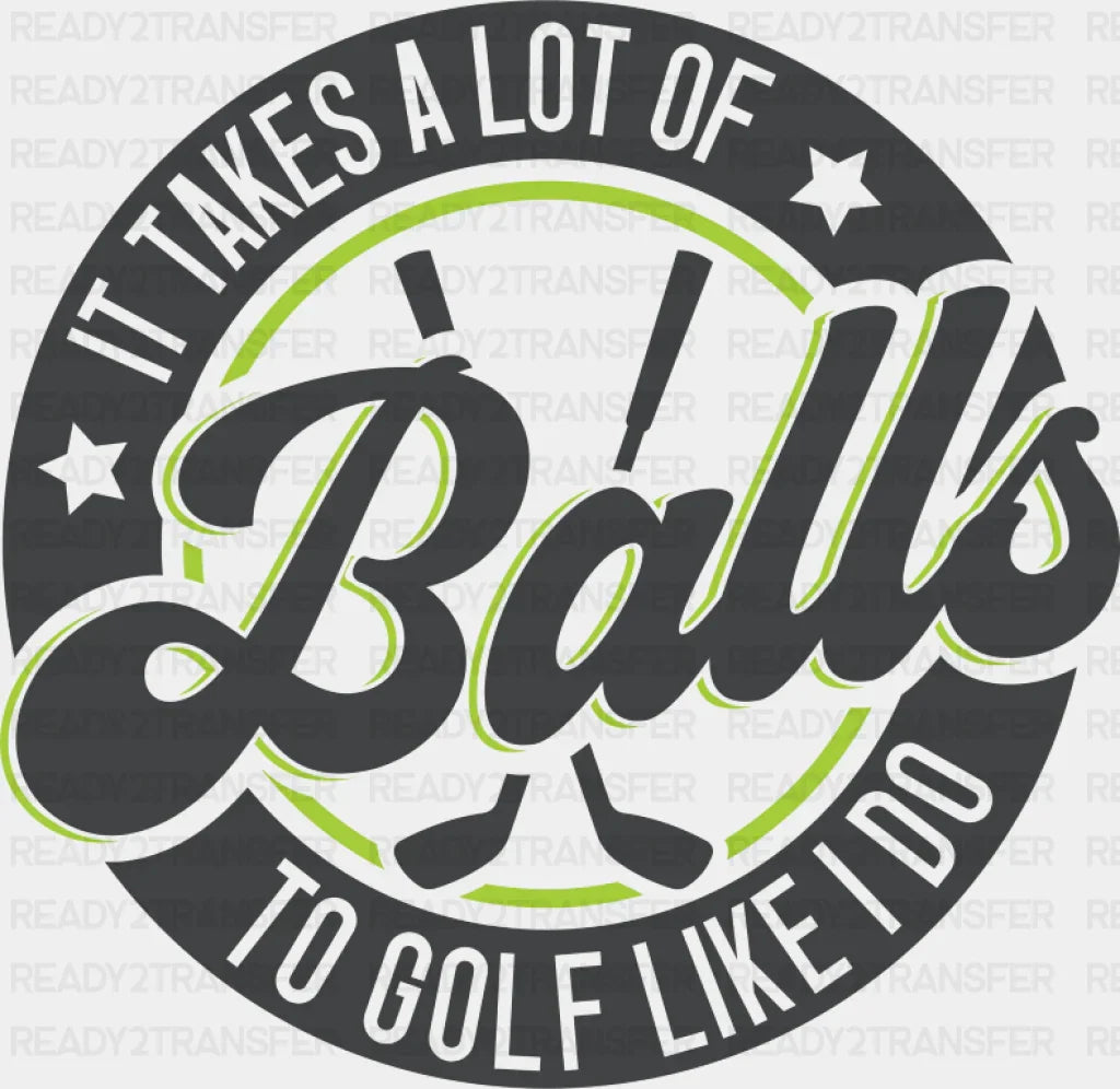 It Takes A Lot Of Balls To Golf Like I Do - Golf DTF Transfer Adult Unisex - S & M (10’’) / Dark Color Design (See