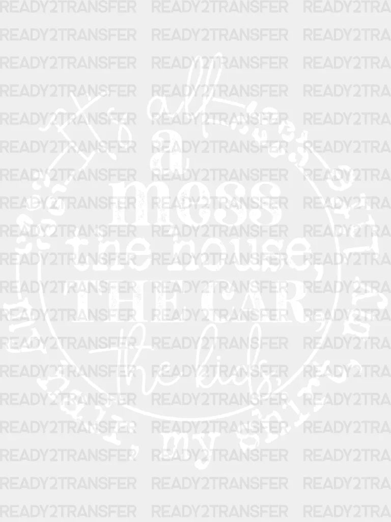 Its All A Mess The House Car Dtf Transfer