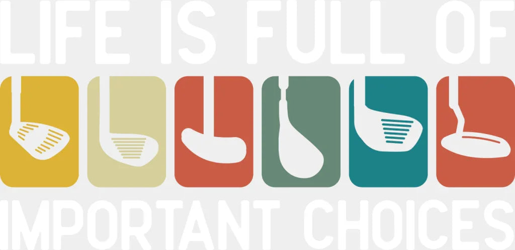 Life Is Full Of Important Choices Golf Club - Golf DTF Transfer Adult Unisex - S & M (10’’) / Light Color Design (See