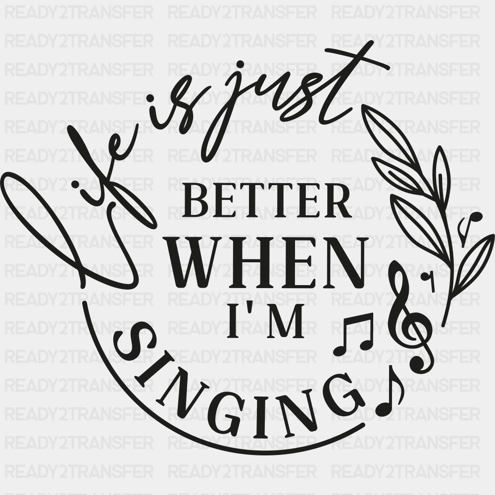 Life Is Just Better When I'm Singing - Singing DTF Transfers ready2transfer Dark Color Design (See Imaging)