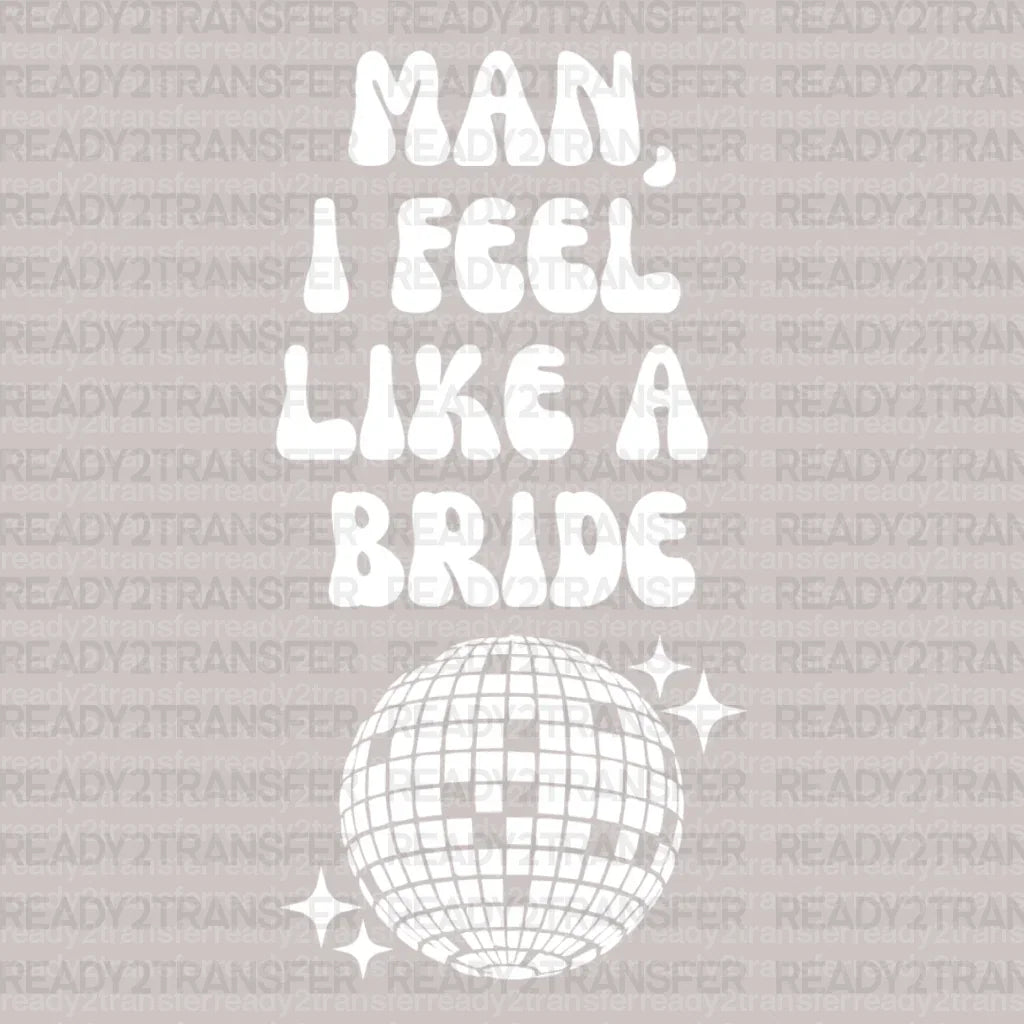 Man I Feel Like a Bride Disco DTF Transfer - ready2transfer