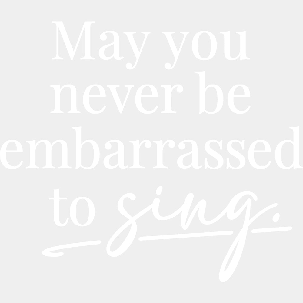 May You Never Be Embarrassed To Sing - Singing DTF Transfers ready2transfer Light Color Design (See Imaging)