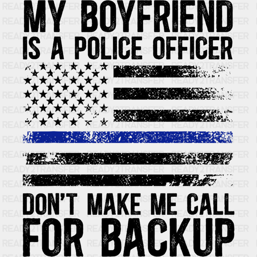 My Boyfriend Is A Police Officer, Don't Make Me Call For Backup - Police DTF Transfers ready2transfer Dark Color Design (See Imaging)