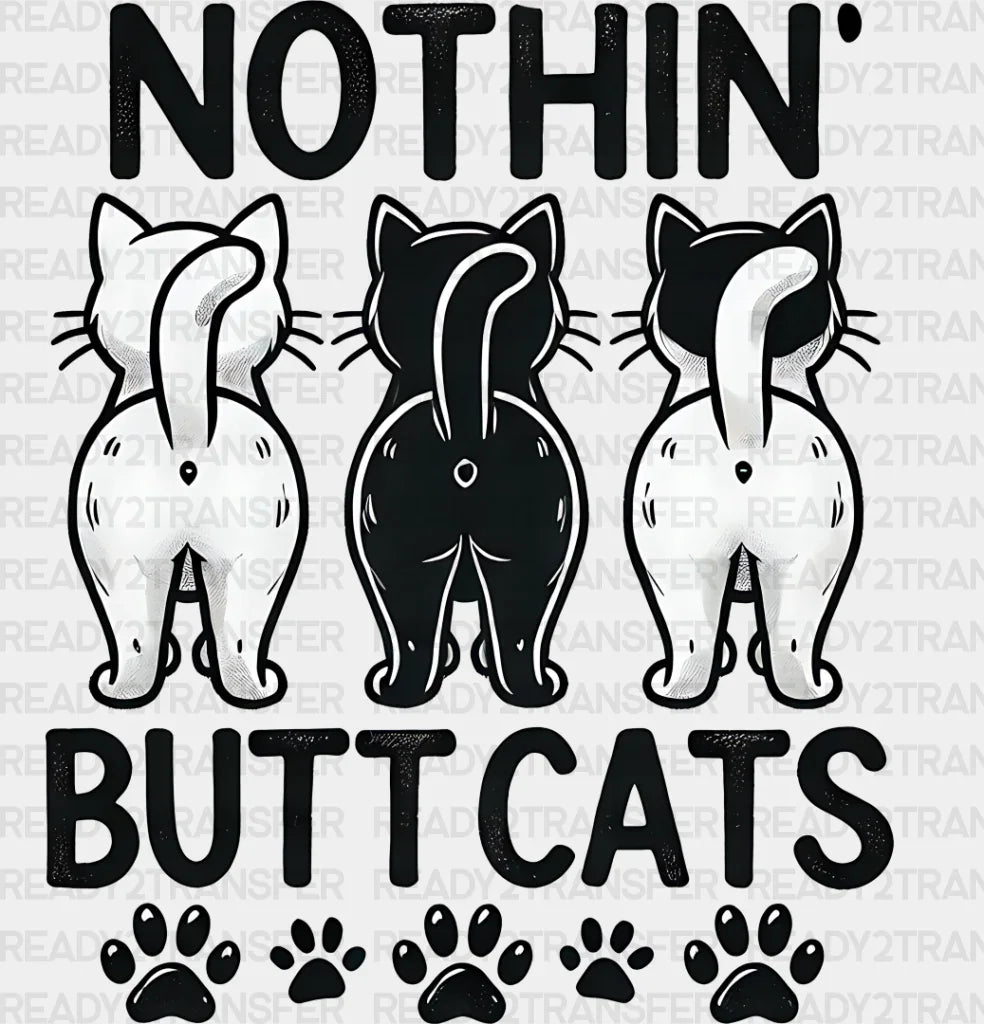 Nothing Butt Cats - Cats Iron On DTF Transfer ready2transfer Dark Color Design ( See imaging )