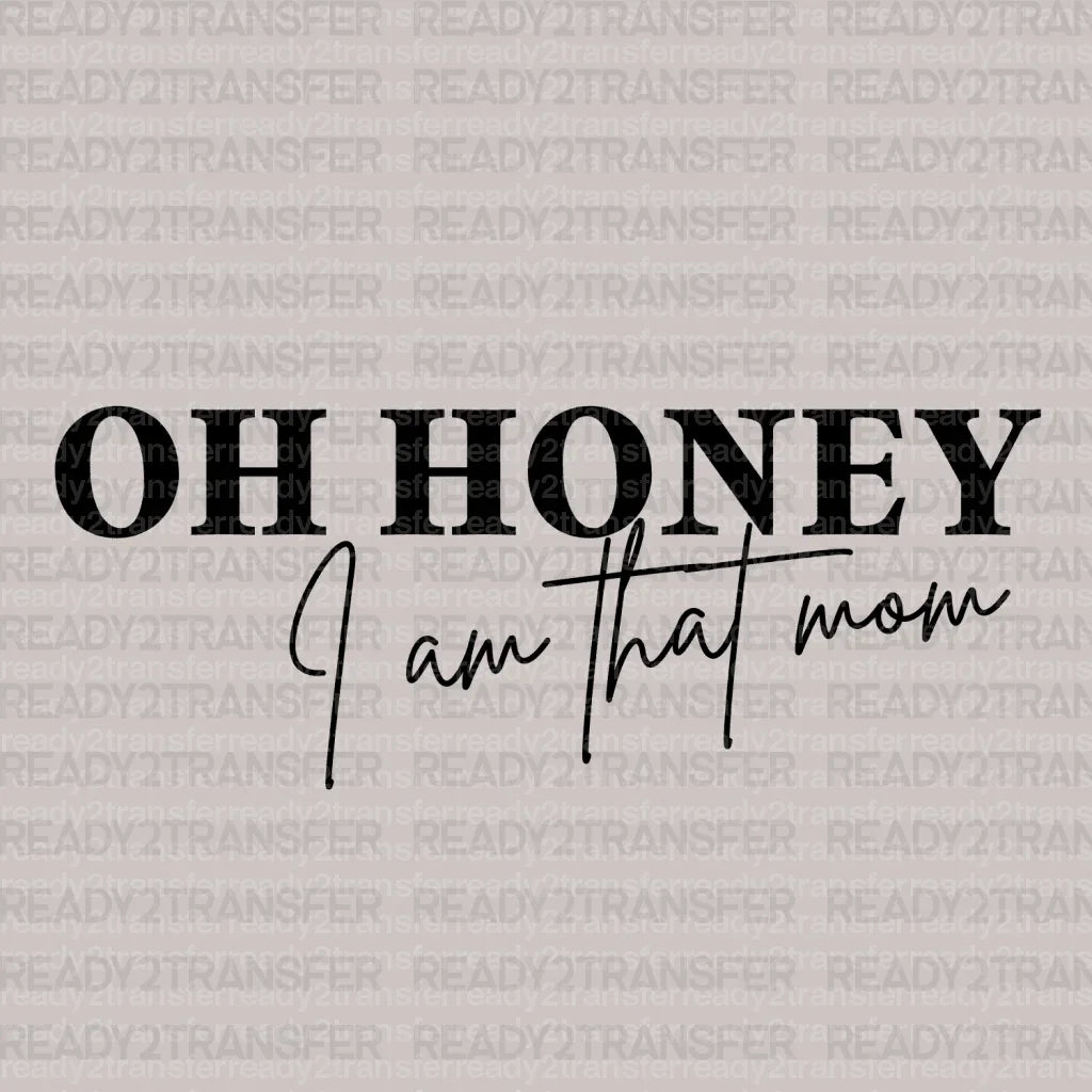OH HONEY I AM THAT MOM DTF Transfer ready2transfer