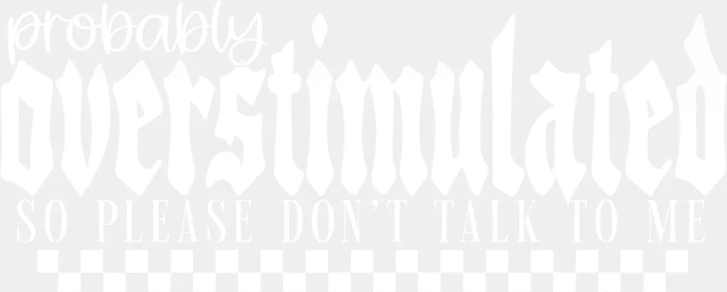 Probabl Overstimulated So Please Don’t Talk To Me - Mental Health DTF Transfer Adult Unisex - S & M (10’’) / Light