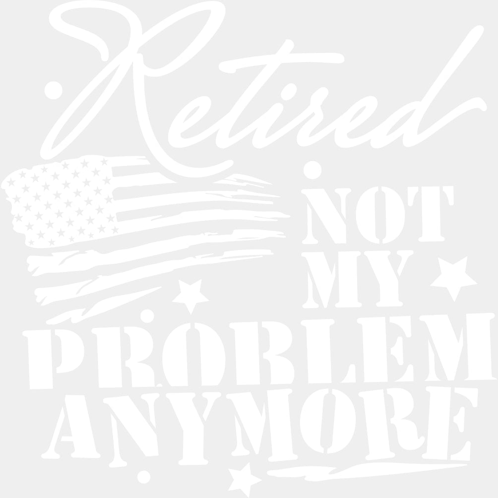 Retired Not My Problem Anymore, US Flag - Retirement DTF Transfers ready2transfer Light Color Design (See Imaging)