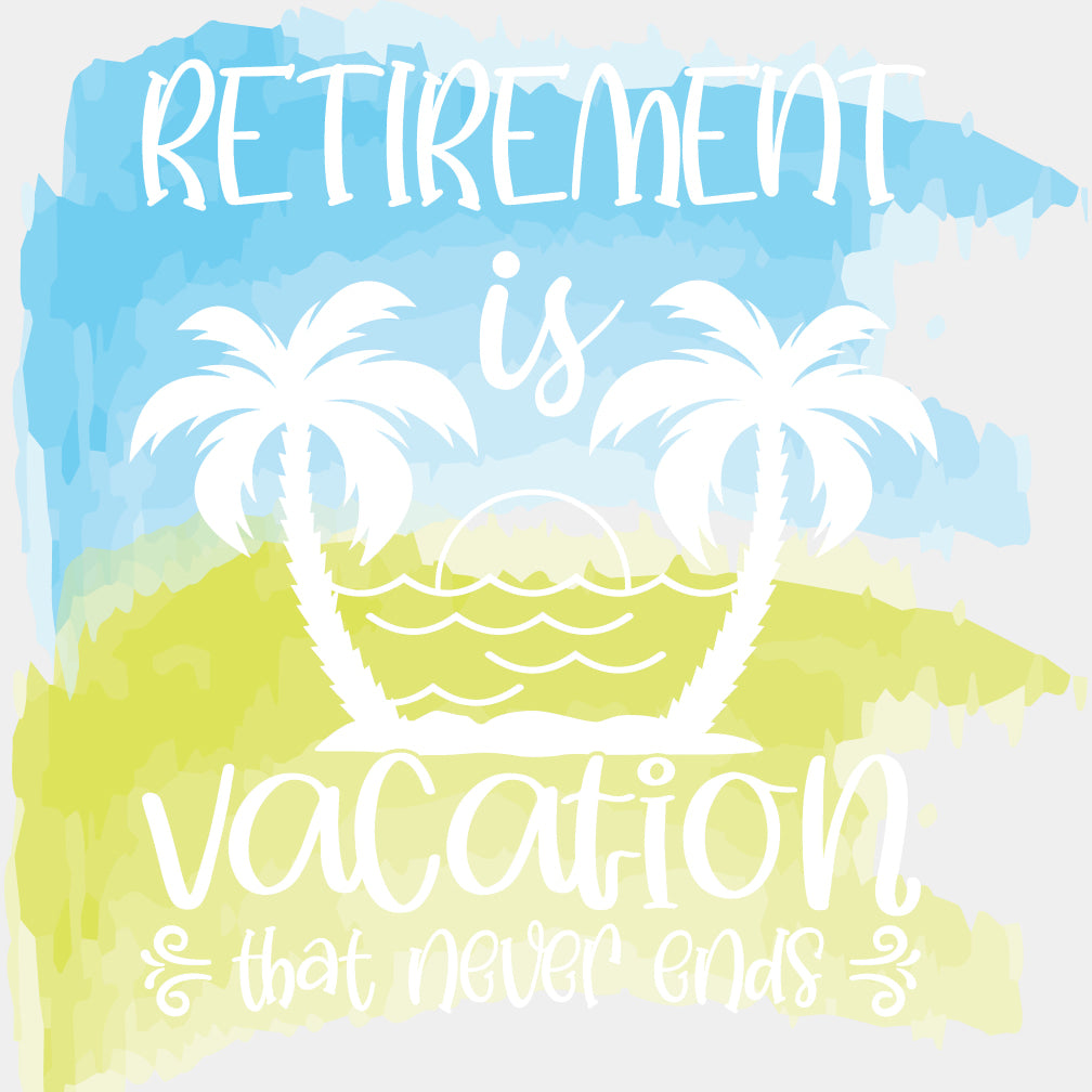 Retirement Is Vacation That Never Ends - Retirement DTF Transfers ready2transfer Light Color Design (See Imaging)