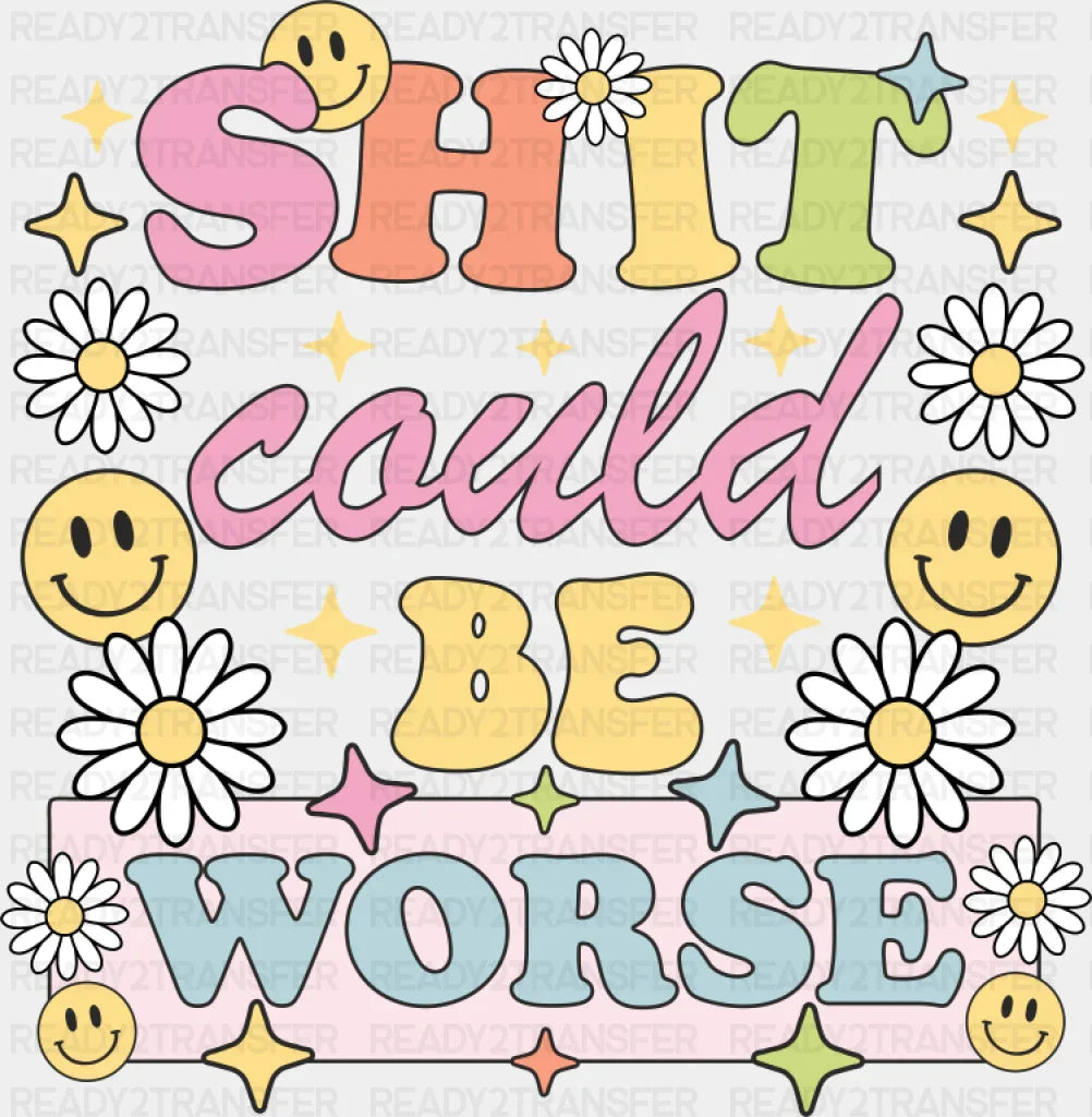 Shit Could Be Worse Flowers And Smileys - Mental Health DTF Transfer