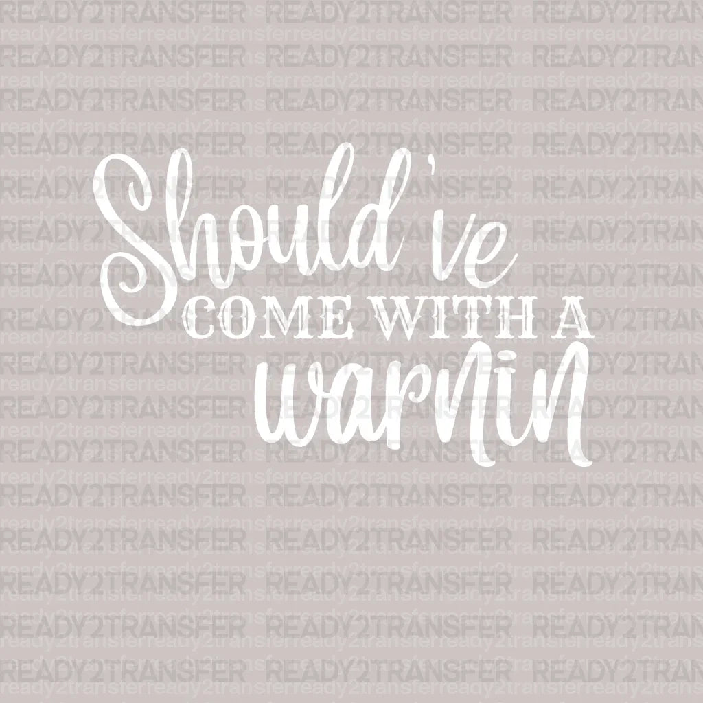 Should've Come With a Warnin DTF Transfer - ready2transfer