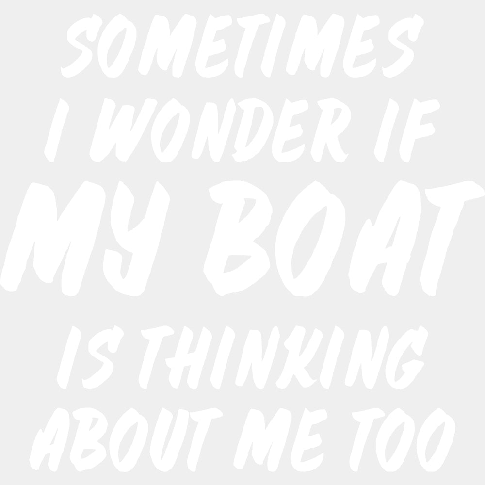 Sometimes I Wonder If My Boat Is Thinking About Me Too - Boating DTF Transfers ready2transfer Light Color Design (See Imaging)