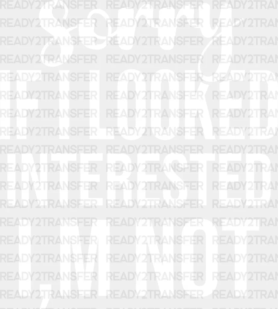 Sorry If I Looked Interested I’m Not - Funny Dtf Heat Transfer Adult Unisex S & M (10’’) /