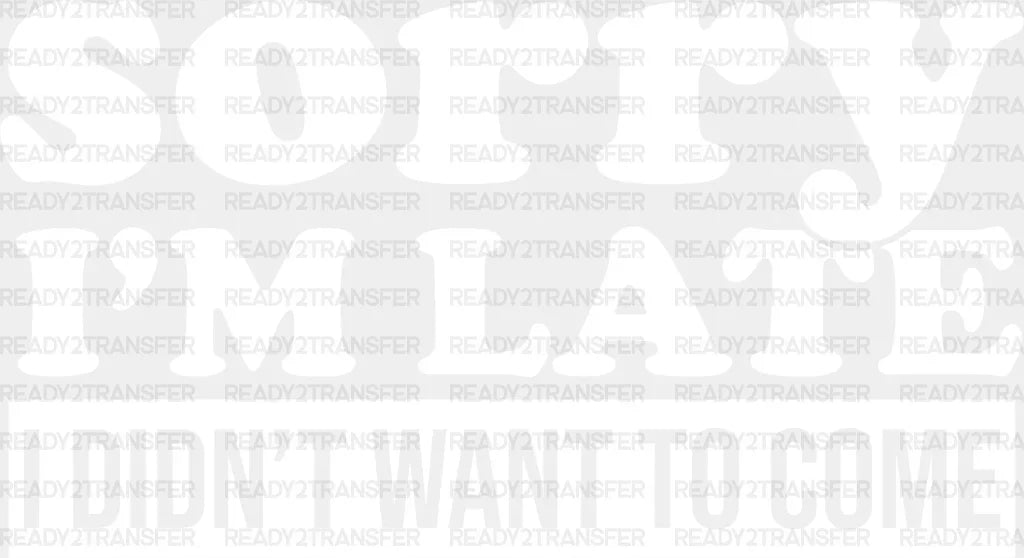 Sorry I’m Late I Didn’t Want To Come - Funny Dtf Heat Transfer Adult Unisex S & M (10’’) /