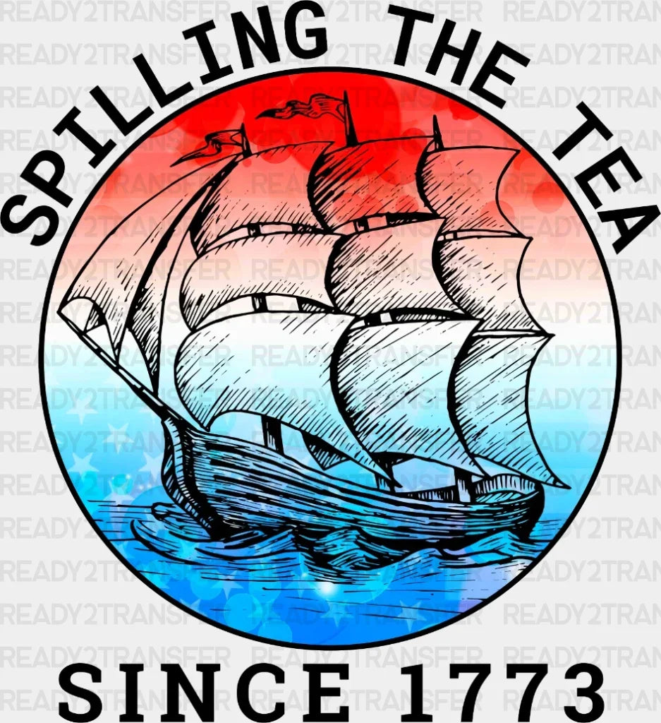 Spilling The Tea Since 1773 4Th Of July Dtf Heat Transfer Independence Day Design Fourth