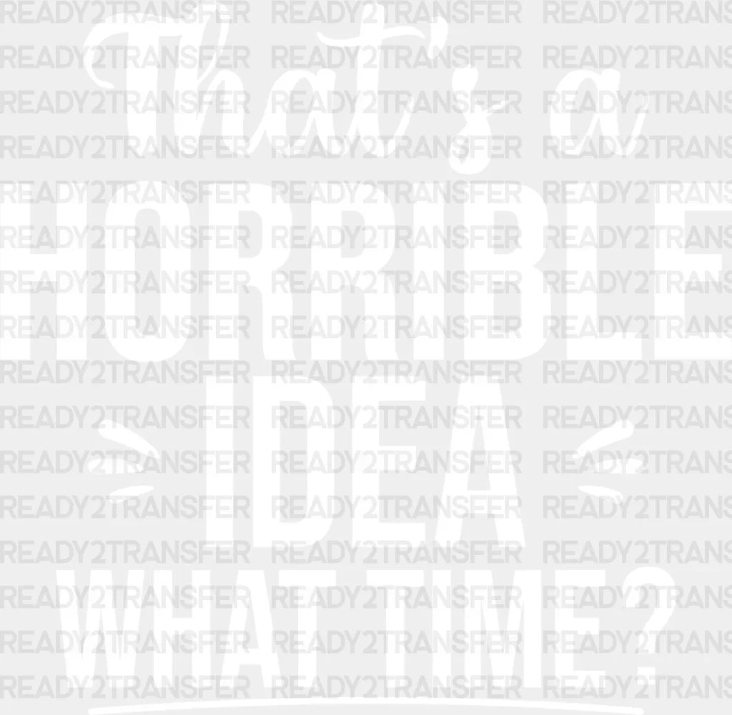 That’s A Horrible Idea What Time? - Funny Dtf Heat Transfer Adult Unisex S & M (10’’) / Light