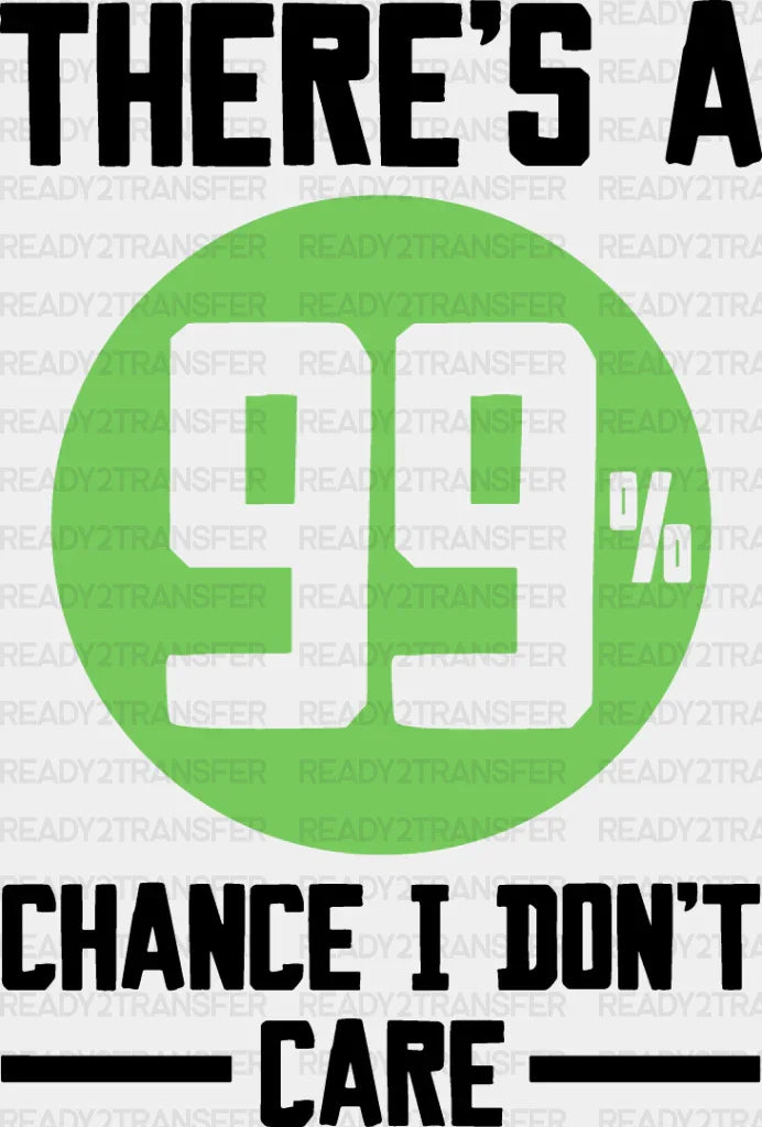 There’s A 99% Chance I Don’t Care - Funny Dtf Heat Transfer Adult Unisex S & M (10’’) /