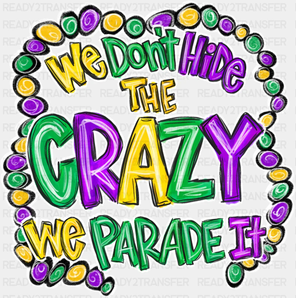 We Don’t Hide The Crazy We Parade It - Mardi Gras DTF Transfer