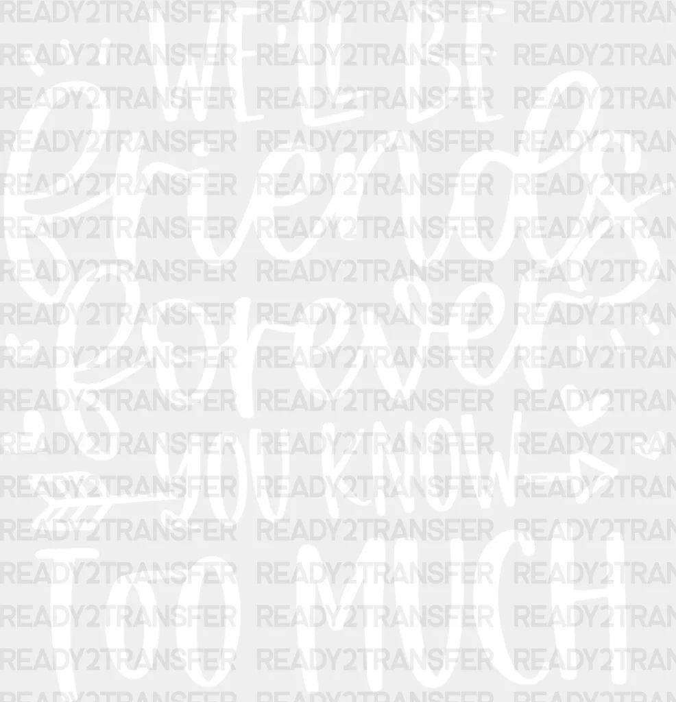 We’ll Be Friends Forever You Know Too Much - Bff Dtf Transfer Adult Unisex S & M (10’’) /