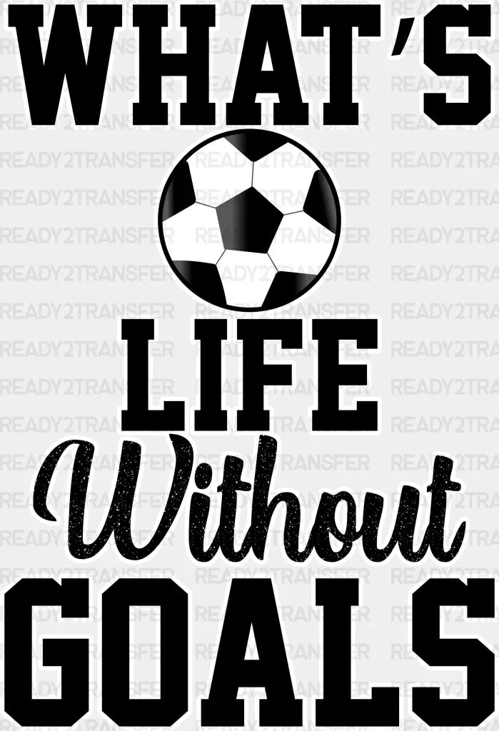 What’s Life Without Goals - Soccer Dtf Heat Transfer Adult Unisex S & M (10’’) / White