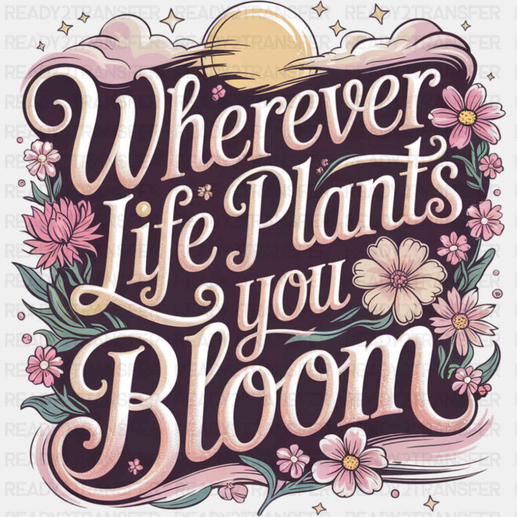 Wherever Life Plants You Bloom, Pink - Quotes DTF Transfers ready2transfer