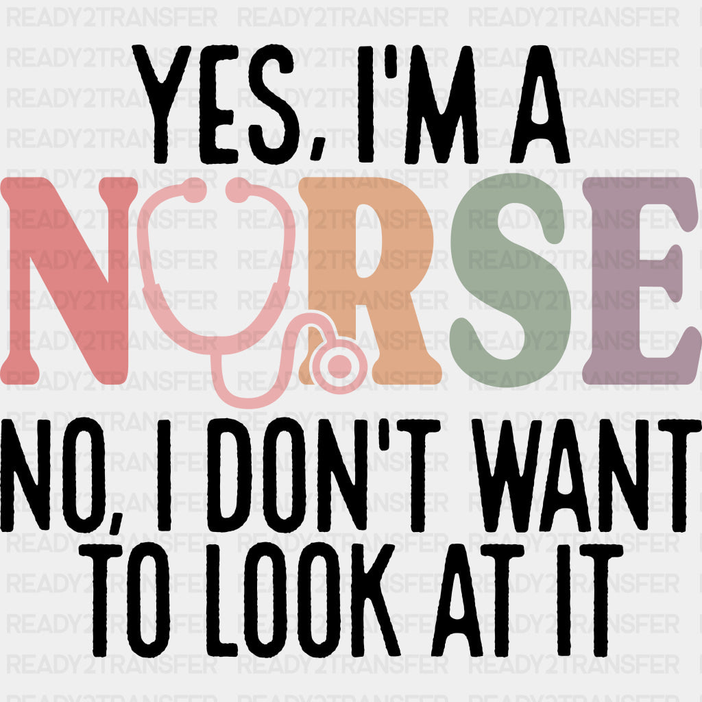 Yes, I'm A Nurse, No, I Don't Want To Look At It - Nurse DTF Transfers ready2transfer Dark Color Design (See Imaging)