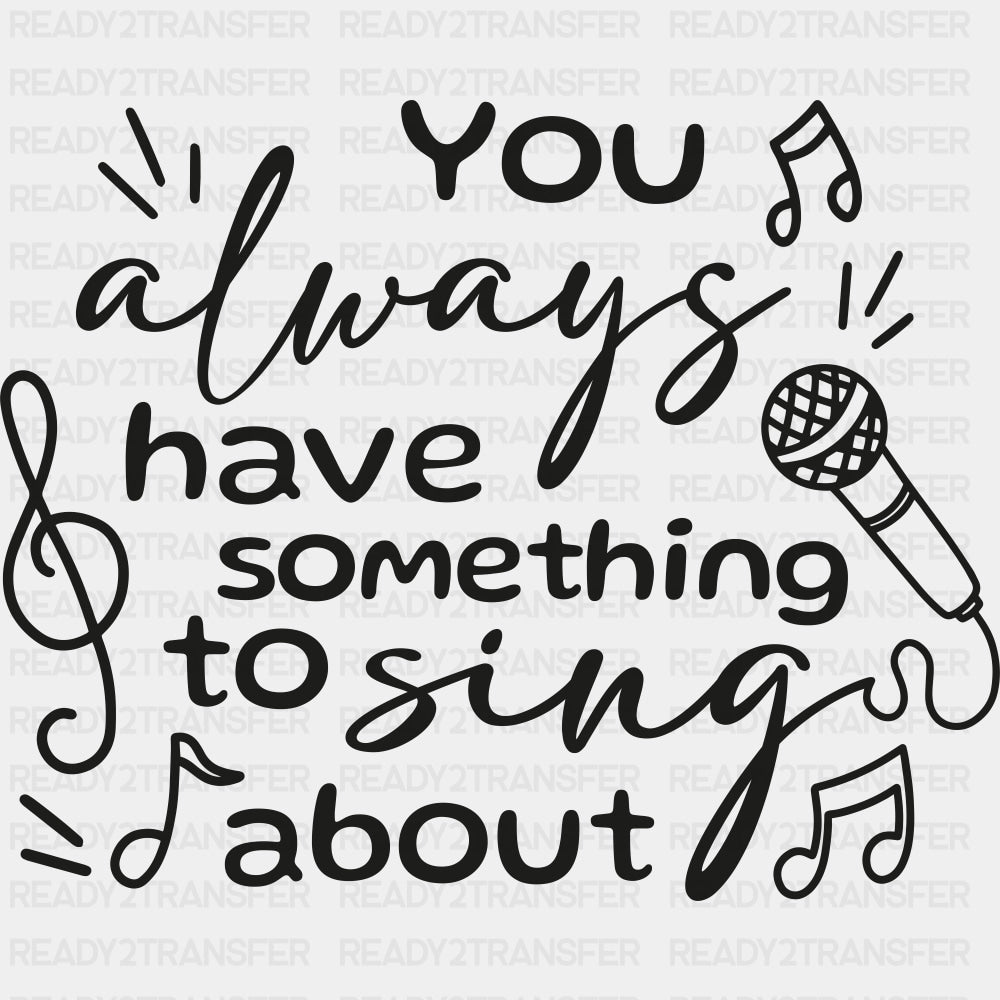 You Always Have Something To Sing About - Singing DTF Transfers ready2transfer Dark Color Design (See Imaging)