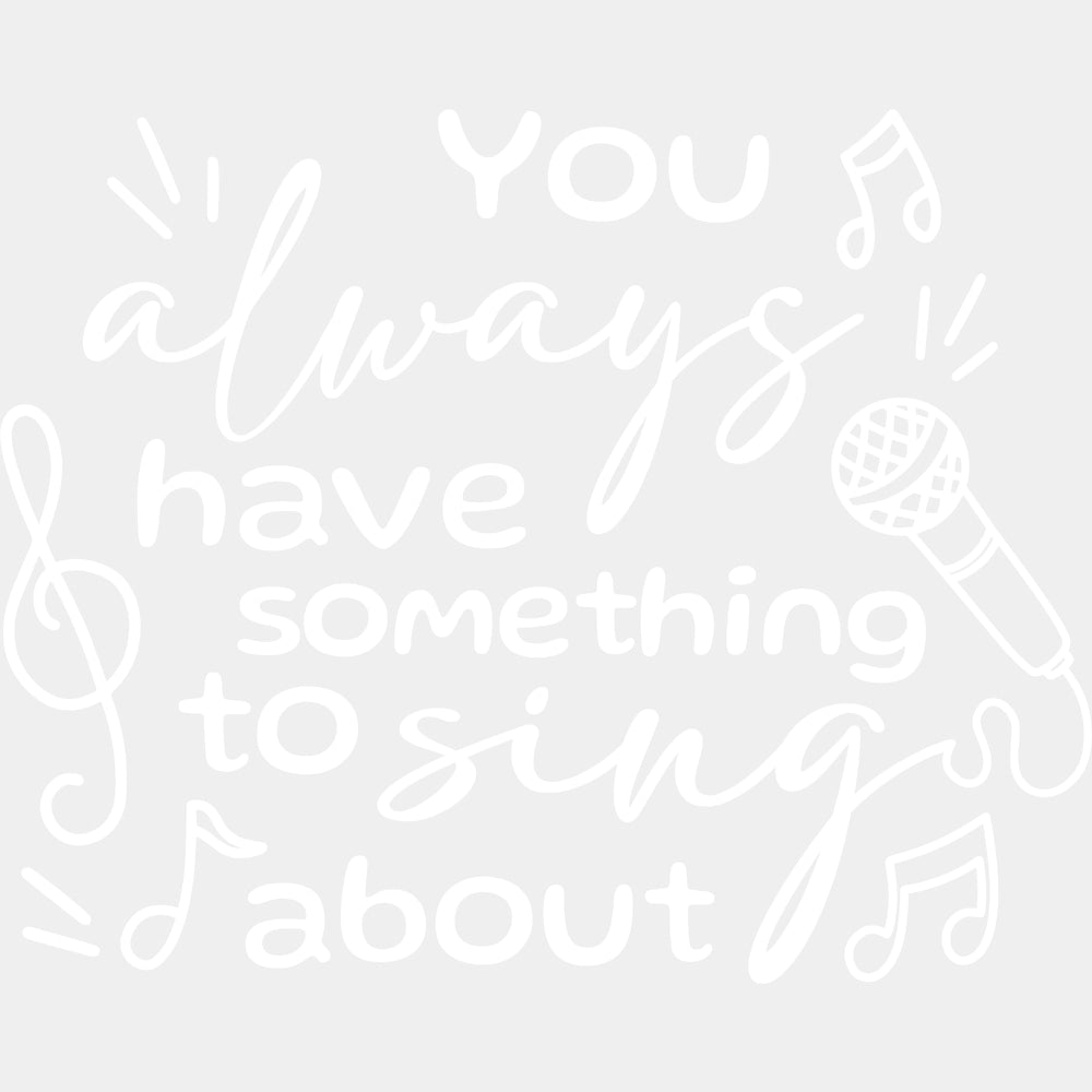 You Always Have Something To Sing About - Singing DTF Transfers ready2transfer Light Color Design (See Imaging)