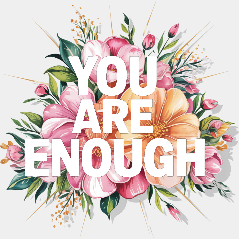 You Are Enough, Flowers - Quotes DTF Transfers ready2transfer Light Color Design (See Imaging)