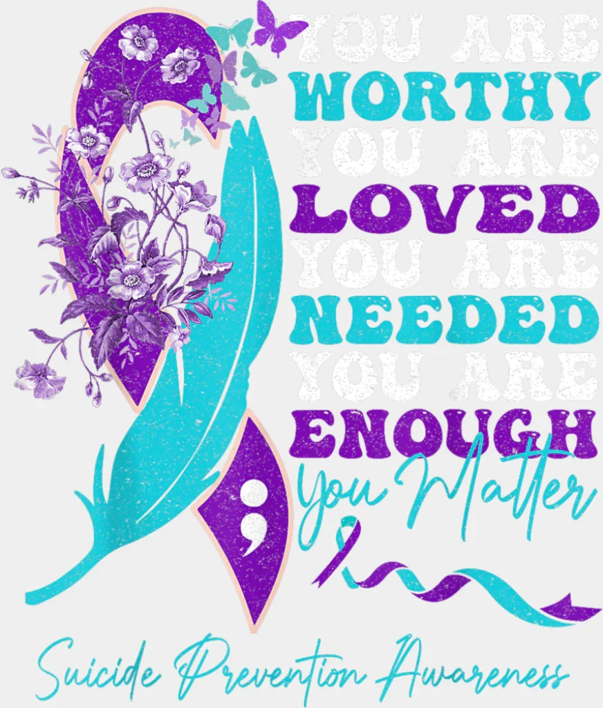 You Are Worthy You Are Loved - Suicide Awareness DTF Transfer Adult Unisex - S & M (10’’) / Light Color Design (See