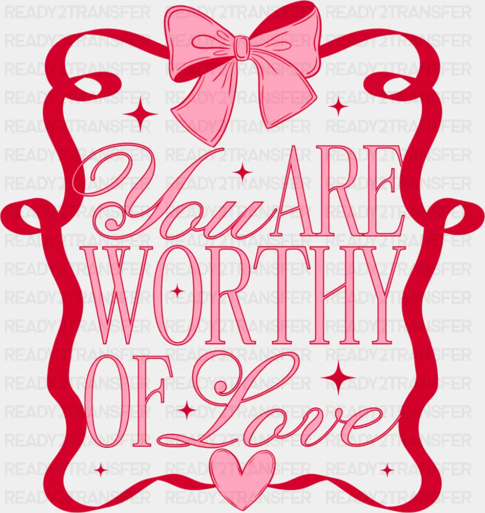 You Are Worthy Of Love - Valentine’s Day Dtf Transfer