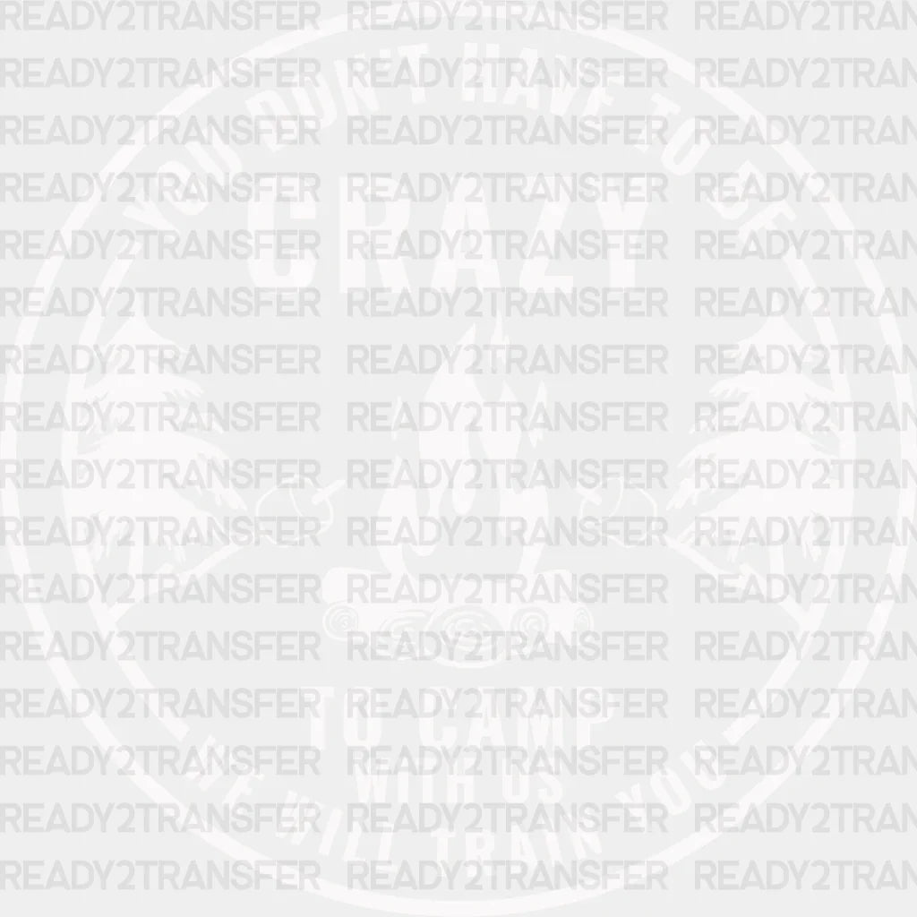 You Don’t Have To Be Crazy Camping With Us - Dtf Heat Transfer Adult Unisex S & M (10’) / White