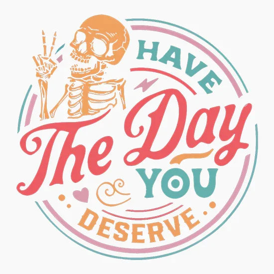 Stylized skeleton giving peace sign with colorful text saying Have The Day You Deserve in circular design