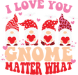 I LOVE YOU GNOME MATTER WHAT HEARTS DTF Transfer ready2transfer