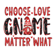 CHOOSE LOVE GNOME MATTER WHAT DTF Transfer ready2transfer