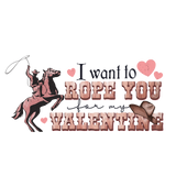 I WANT TO ROPE YOU MY VALENTINE DTF Transfer ready2transfer