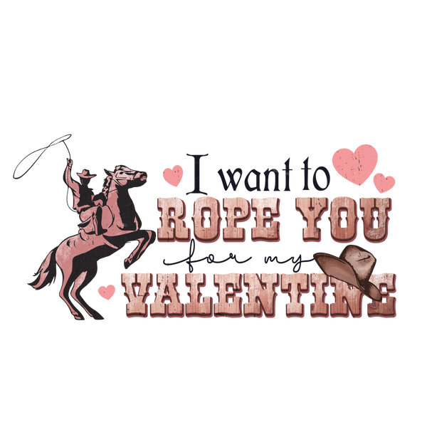 I WANT TO ROPE YOU MY VALENTINE DTF Transfer