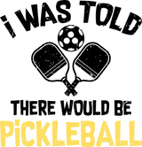 I Was Told There Would Be Pickleball - Pickleball DTF Heat Transfer