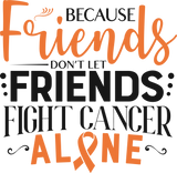 Because Friends Don't Let Friends Fight Cancer Alone - Leukemia DTF Transfers