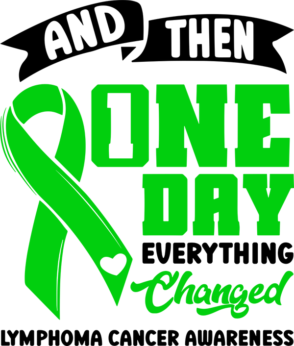 And Then One Day Everything Changed - Lymphoma DTF Transfers
