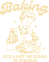 Baking Because Murder Is Wrong, Vintage - Baking DTF Transfers