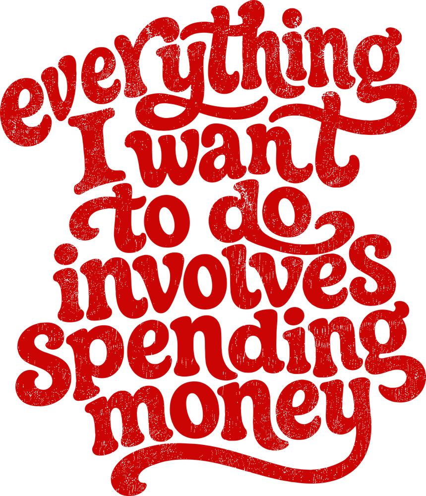 Everything I Want To Do Involves Spending Money - Funny DTF Transfers