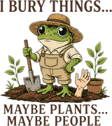 I Bury Things Maybe Plants, Maybe People - Gardening DTF Transfers