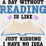 A Day Without Reading Is Like... - Librarian DTF Transfers Adult Unisex - S & M (10’’) / Dark Color Design (See Imaging)