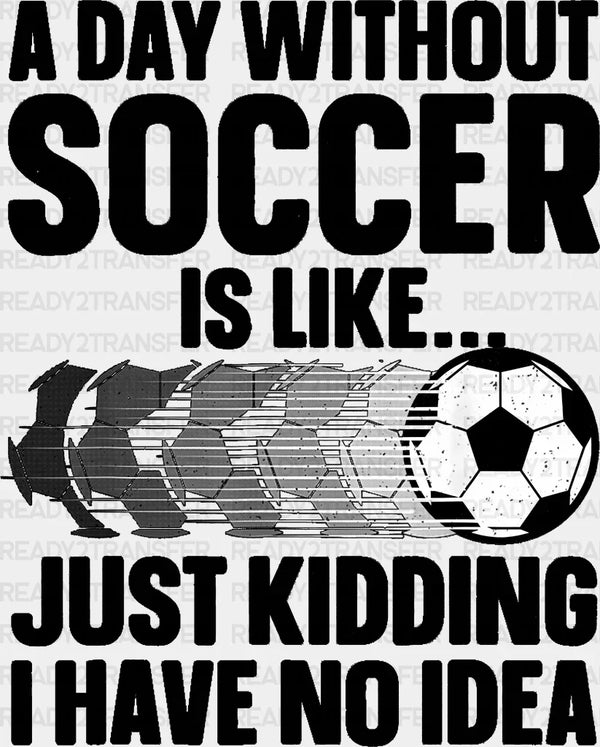 A Day Without Soccer Is Like - Soccer DTF Heat Transfer