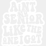 Ain’t No Senior Like The One I Got - Senior DTF Transfers - Adult Unisex - S & M (10’’) / Light Color Design (See