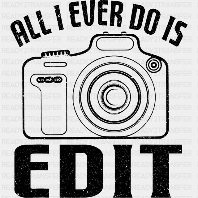 All I Ever Do Is Edit - Photography DTF Transfers ready2transfer Dark Color Design (See Imaging)
