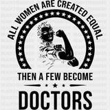 All Women Are Created Equal, Then A Few Become Doctors - Medical School DTF Transfers ready2transfer Dark Color Design (See Imaging)