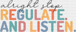 Alright Stop Regulate And Listen - Teachers DTF Transfer Adult Unisex - S & M (10’’) / Dark Color Design (See Imaging)