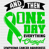 And Then One Day Everything Changed - Lymphoma DTF Transfers - Adult Unisex - S & M (10’’) / Dark Color Design (See